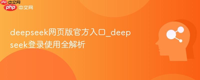 deepseek网页版官方入口_deepseek登录使用全解析