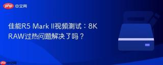 佳能R5 Mark II视频测试：8K RAW过热问题解决了吗？