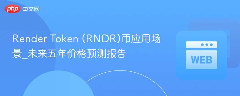 render token (rndr)币应用场景_未来五年价格预测报告 - php中文网