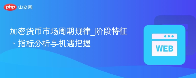 加密货币市场周期规律_阶段特征、指标分析与机遇把握