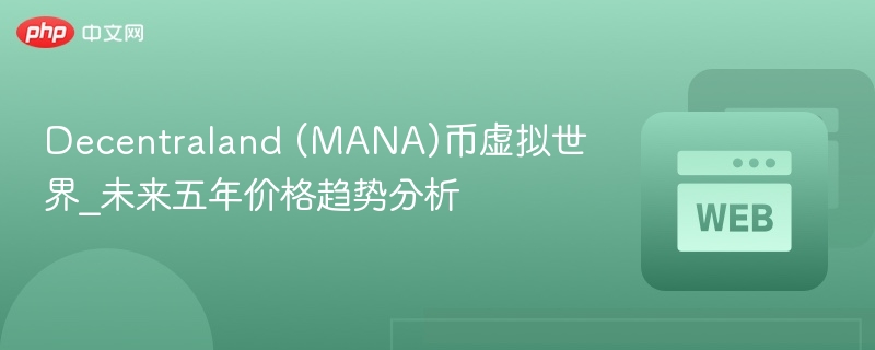 decentraland (mana)币虚拟世界_未来五年价格趋势分析 - php中文网