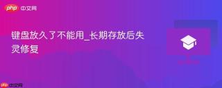 键盘放久了不能用_长期存放后失灵修复