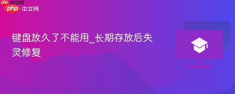 键盘放久了不能用_长期存放后失灵修复