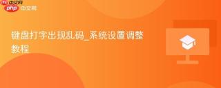 键盘打字出现乱码_系统设置调整教程