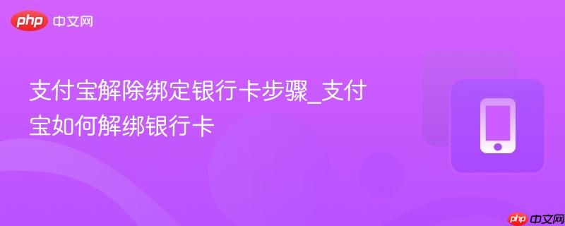 支付宝解除绑定银行卡步骤_支付宝如何解绑银行卡