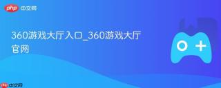 360游戏大厅入口_360游戏大厅官网