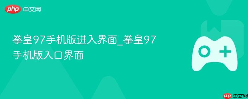 拳皇97手机版进入界面_拳皇97手机版入口界面