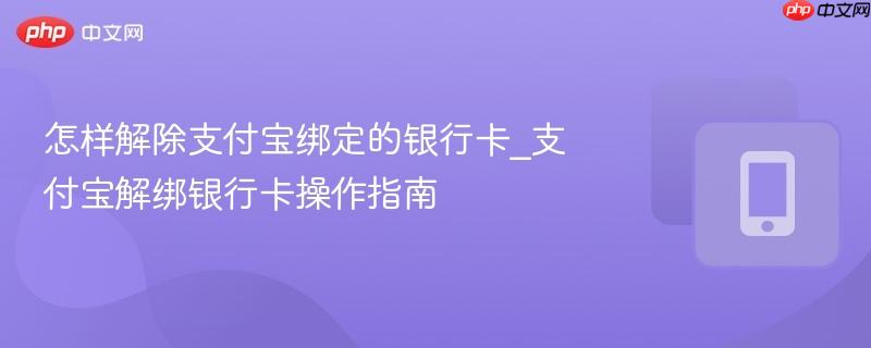 怎样解除支付宝绑定的银行卡_支付宝解绑银行卡操作指南