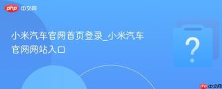 小米汽车官网首页登录_小米汽车官网网站入口