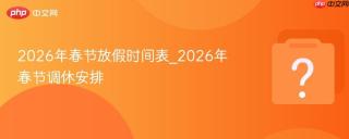 2026年春节放假时间表_2026年春节调休安排