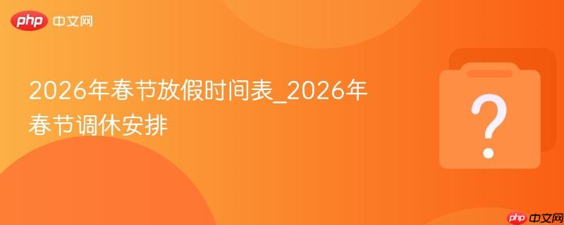 2026年春节放假时间表_2026年春节调休安排