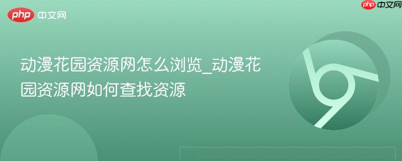 动漫花园资源网怎么浏览_动漫花园资源网如何查找资源