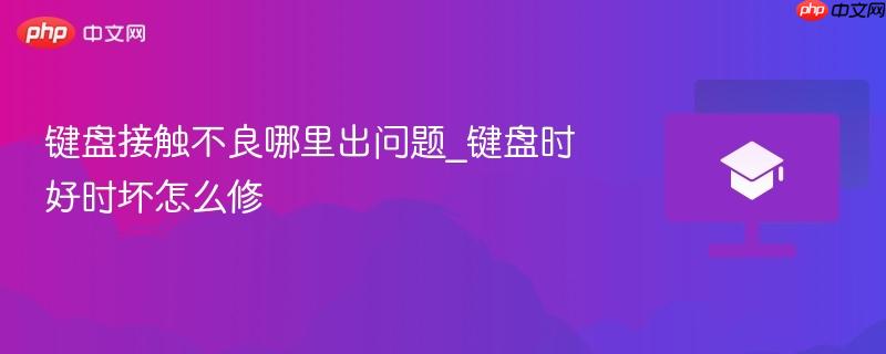 键盘接触不良哪里出问题_键盘时好时坏怎么修