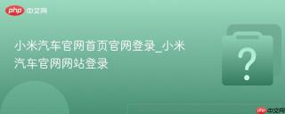 小米汽车官网首页官网登录_小米汽车官网网站登录
