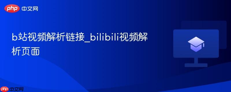 b站视频解析链接_bilibili视频解析页面
