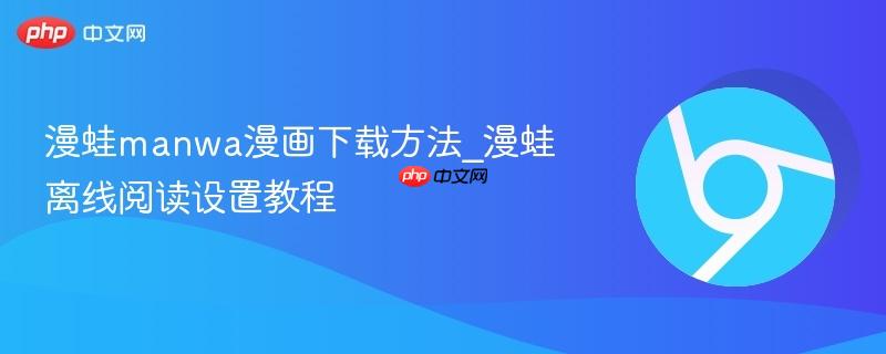漫蛙manwa漫画下载方法_漫蛙离线阅读设置教程
