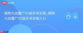 植物大战僵尸95版安卓安装_植物大战僵尸95版安卓安装入口