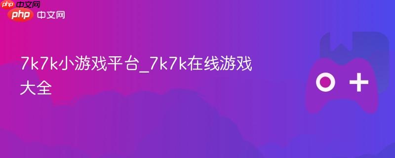 7k7k小游戏平台_7k7k在线游戏大全