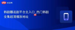 韩剧圈追剧平台主入口_热门韩剧全集超清播放地址