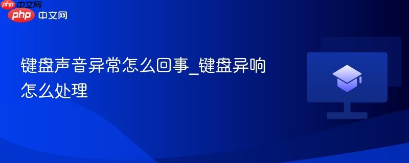 键盘声音异常怎么回事_键盘异响怎么处理