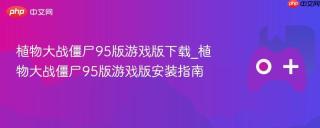 植物大战僵尸95版游戏版下载_植物大战僵尸95版游戏版安装指南