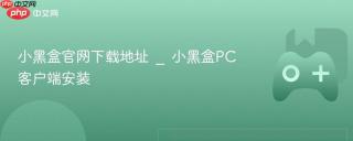 小黑盒官网下载地址 _ 小黑盒PC客户端安装