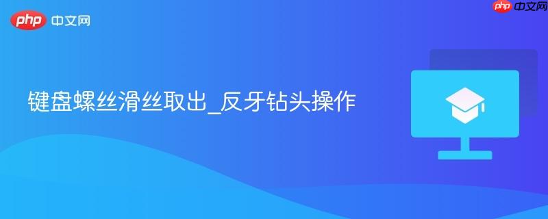 键盘螺丝滑丝取出_反牙钻头操作