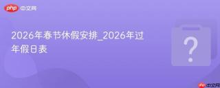 2026年春节休假安排_2026年过年假日表