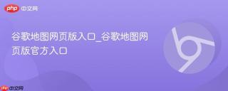 谷歌地图网页版入口_谷歌地图网页版官方入口