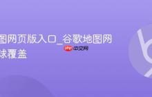 谷歌地图网页版入口_谷歌地图网页版全球覆盖