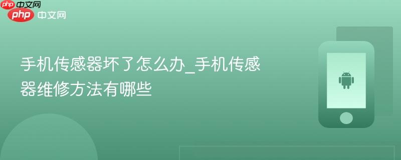 手机传感器坏了怎么办_手机传感器维修方法有哪些