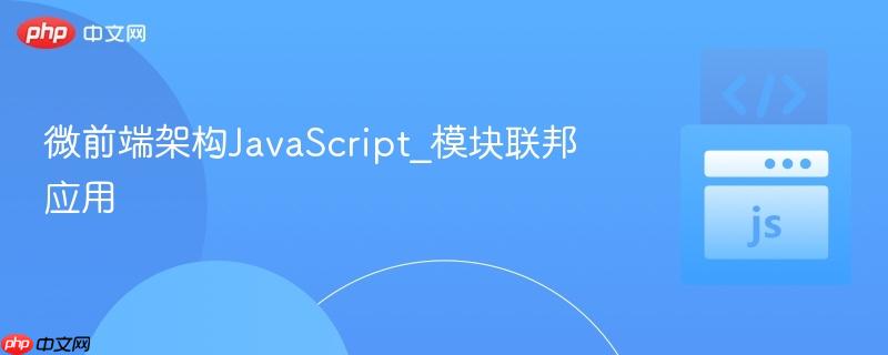 微前端架构javascript_模块联邦应用