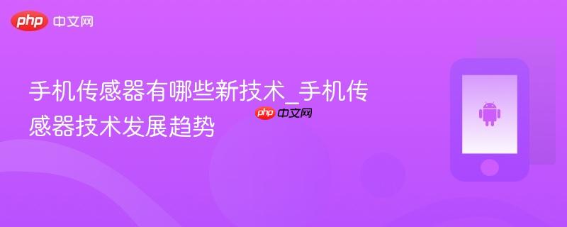 手机传感器有哪些新技术_手机传感器技术发展趋势