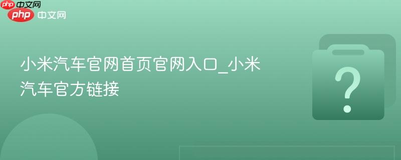 小米汽车官网首页官网入口_小米汽车官方链接
