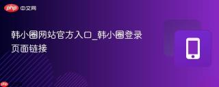 韩小圈网站官方入口_韩小圈登录页面链接