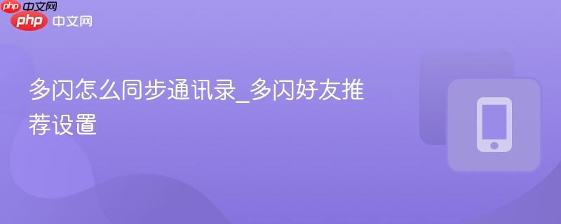 多闪怎么同步通讯录_多闪好友推荐设置