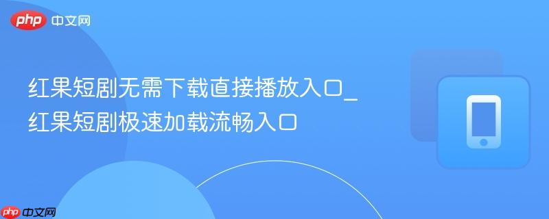 红果短剧无需下载直接播放入口_红果短剧极速加载流畅入口