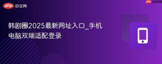 韩剧圈2025最新网址入口_手机电脑双端适配登录