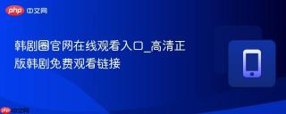 韩剧圈官网在线观看入口_高清正版韩剧免费观看链接