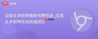 应届生求职网最新招聘信息_应届生求职网在线投递简历