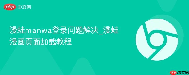 漫蛙manwa登录问题解决_漫蛙漫画页面加载教程