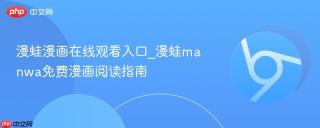 漫蛙漫画在线观看入口_漫蛙manwa免费漫画阅读指南