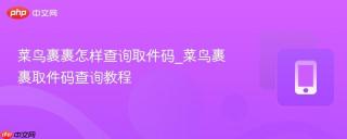 菜鸟裹裹怎样查询取件码_菜鸟裹裹取件码查询教程