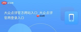 大众点评官方网站入口_大众点评官网登录入口
