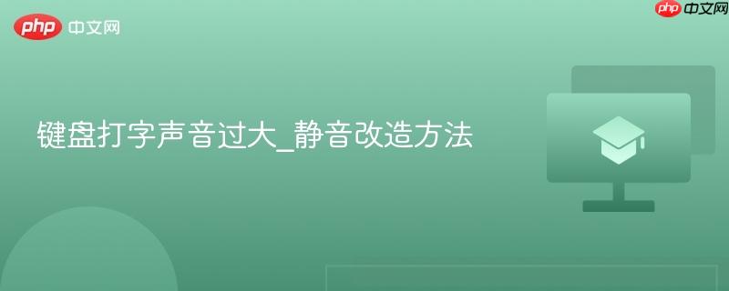 键盘打字声音过大_静音改造方法