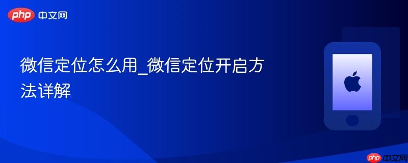 微信定位怎么用_微信定位开启方法详解