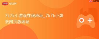 7k7k小游戏在线地址_7k7k小游戏网页版地址