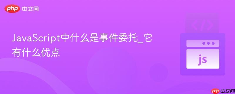 javascript中什么是事件委托_它有什么优点