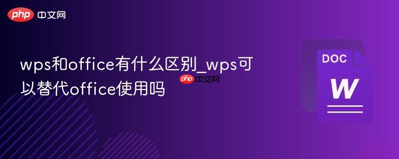 wps和office有什么区别_wps可以替代office使用吗