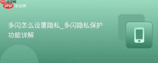 多闪怎么设置隐私_多闪隐私保护功能详解